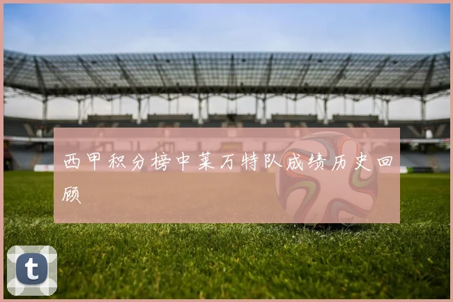 西甲积分榜中莱万特队成绩历史回顾