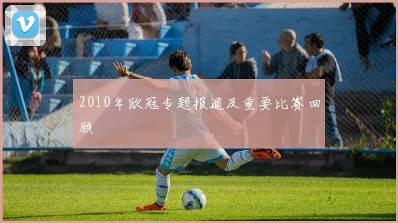 2010年欧冠专题报道及重要比赛回顾
