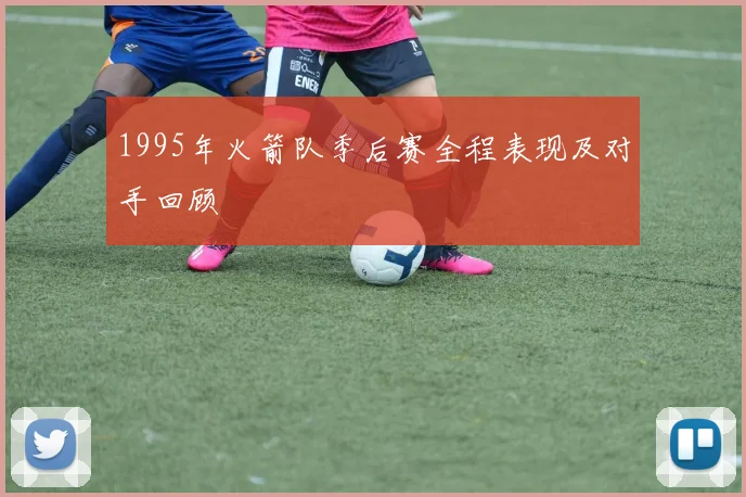 1995年火箭队季后赛全程表现及对手回顾