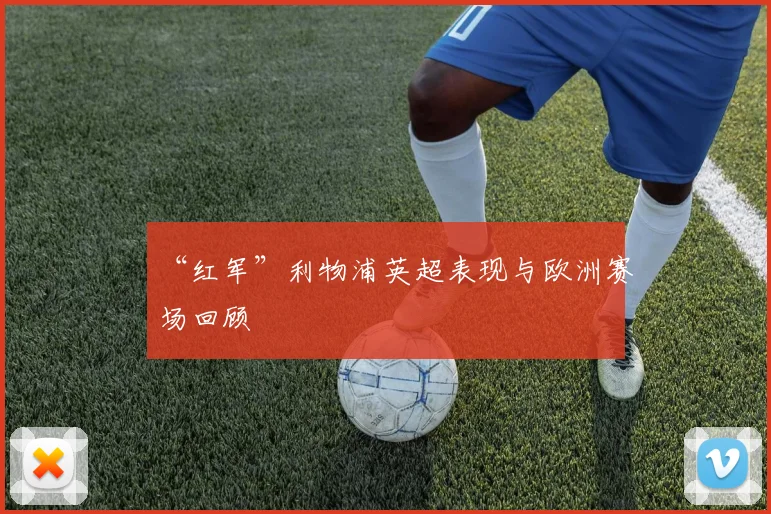 “红军”利物浦英超表现与欧洲赛场回顾