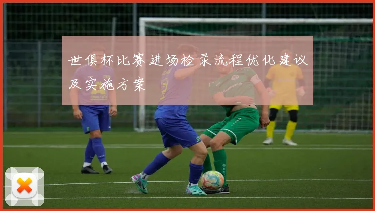 世俱杯比赛进场检录流程优化建议及实施方案