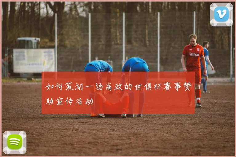 如何策划一场高效的世俱杯赛事赞助宣传活动