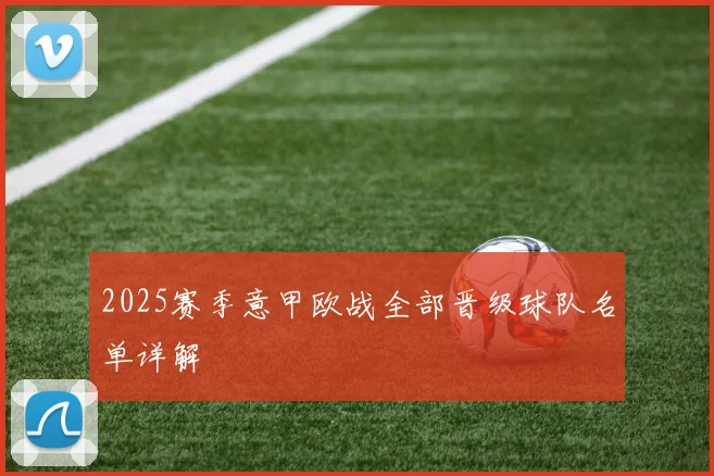 2025赛季意甲欧战全部晋级球队名单详解