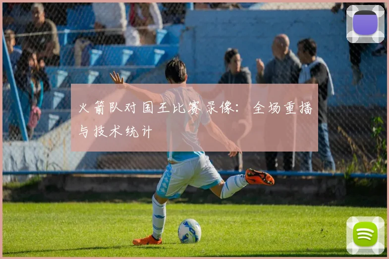 火箭队对国王比赛录像:全场重播与技术统计